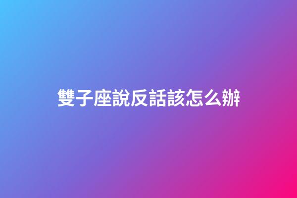 雙子座說反話該怎么辦
