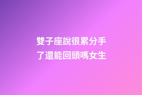 雙子座說很累分手了還能回頭嗎女生-第1張-星座運勢-玄機(jī)派