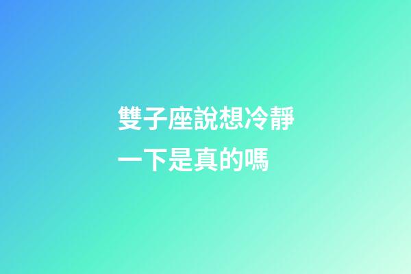 雙子座說想冷靜一下是真的嗎-第1張-星座運勢-玄機派