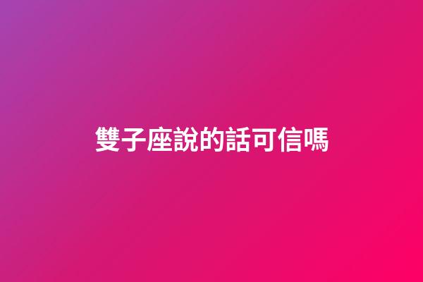 雙子座說的話可信嗎-第1張-星座運勢-玄機派