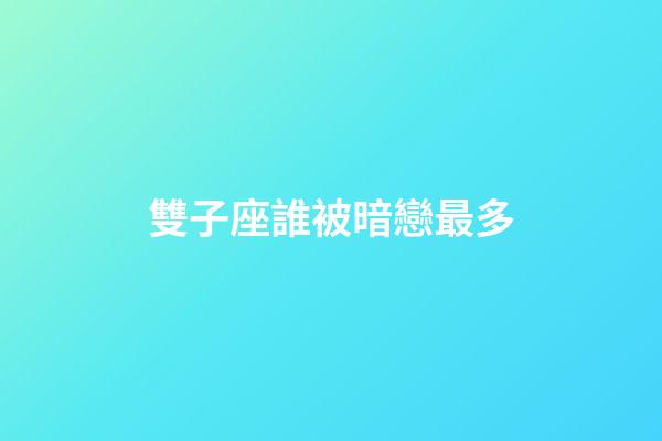 雙子座誰被暗戀最多-第1張-星座運勢-玄機(jī)派