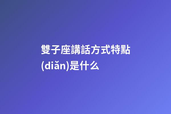 雙子座講話方式特點(diǎn)是什么-第1張-星座運(yùn)勢-玄機(jī)派