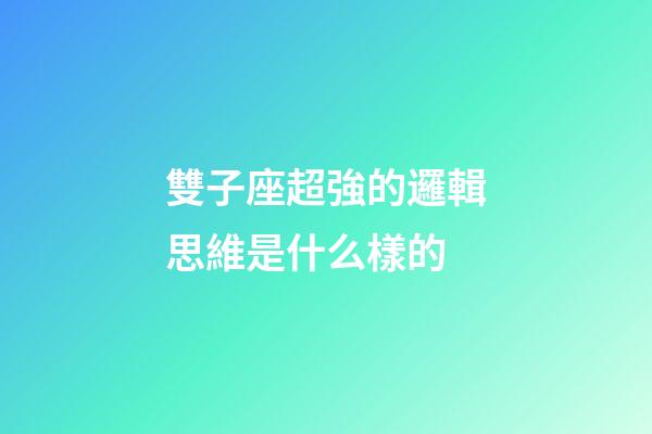 雙子座超強的邏輯思維是什么樣的-第1張-星座運勢-玄機派
