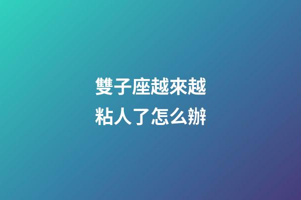雙子座越來越粘人了怎么辦-第1張-星座運勢-玄機派