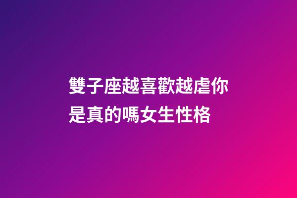 雙子座越喜歡越虐你是真的嗎女生性格-第1張-星座運勢-玄機派