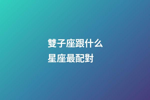 雙子座跟什么星座最配對-第1張-星座運勢-玄機派