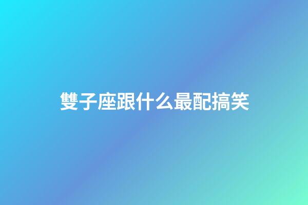 雙子座跟什么最配搞笑-第1張-星座運勢-玄機派
