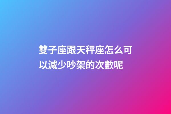 雙子座跟天秤座怎么可以減少吵架的次數呢-第1張-星座運勢-玄機派