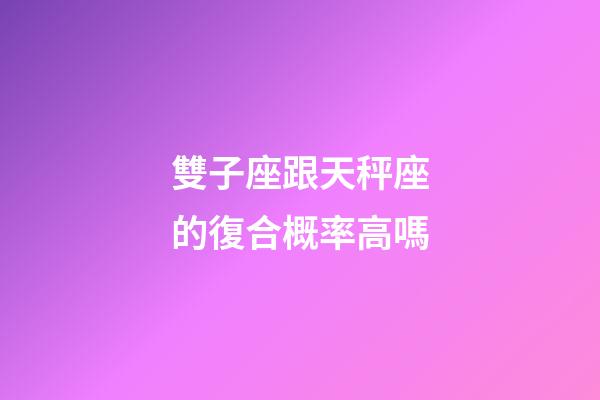 雙子座跟天秤座的復合概率高嗎-第1張-星座運勢-玄機派