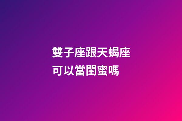雙子座跟天蝎座可以當閨蜜嗎-第1張-星座運勢-玄機派