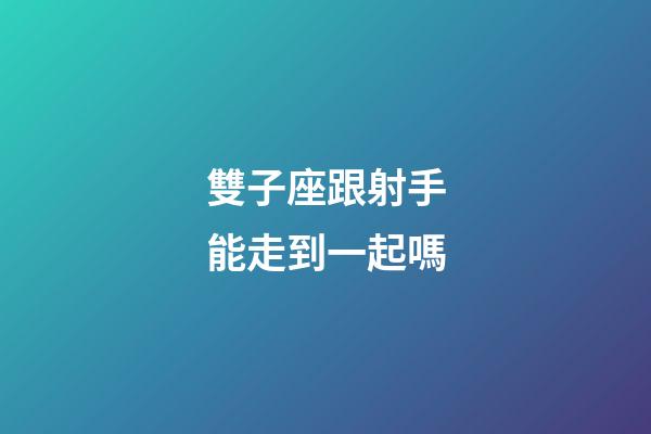 雙子座跟射手能走到一起嗎-第1張-星座運(yùn)勢(shì)-玄機(jī)派