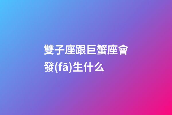 雙子座跟巨蟹座會發(fā)生什么-第1張-星座運(yùn)勢-玄機(jī)派