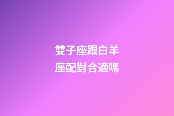雙子座跟白羊座配對合適嗎-第1張-星座運勢-玄機派