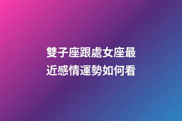 雙子座跟處女座最近感情運勢如何看-第1張-星座運勢-玄機派