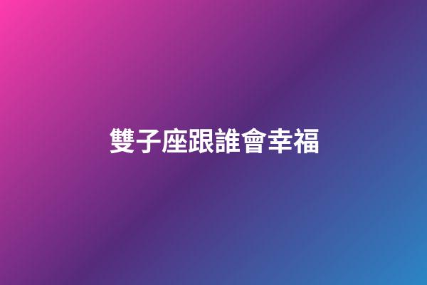 雙子座跟誰會幸福-第1張-星座運勢-玄機派