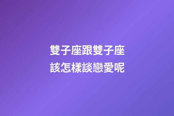 雙子座跟雙子座該怎樣談戀愛呢-第1張-星座運(yùn)勢-玄機(jī)派