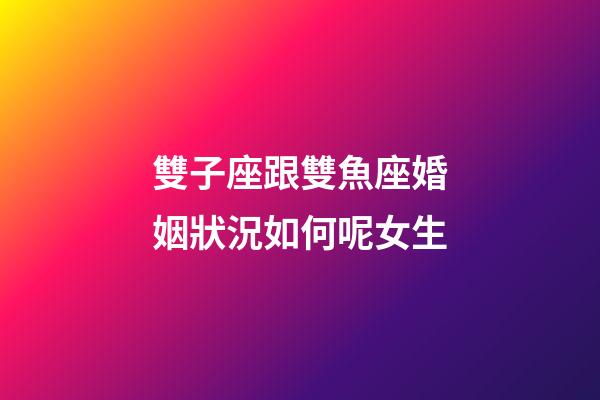 雙子座跟雙魚座婚姻狀況如何呢女生-第1張-星座運勢-玄機派