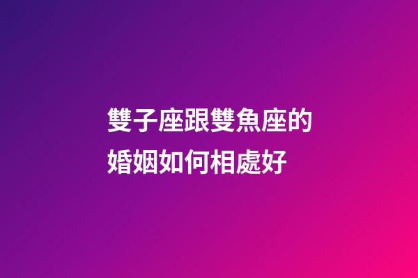 雙子座跟雙魚座的婚姻如何相處好