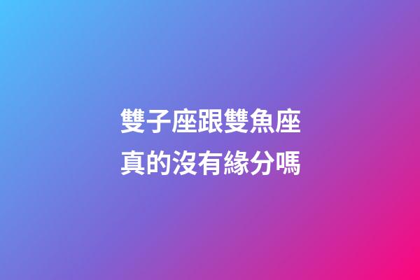雙子座跟雙魚座真的沒有緣分嗎-第1張-星座運勢-玄機派