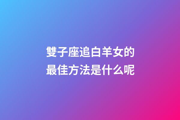 雙子座追白羊女的最佳方法是什么呢-第1張-星座運勢-玄機派