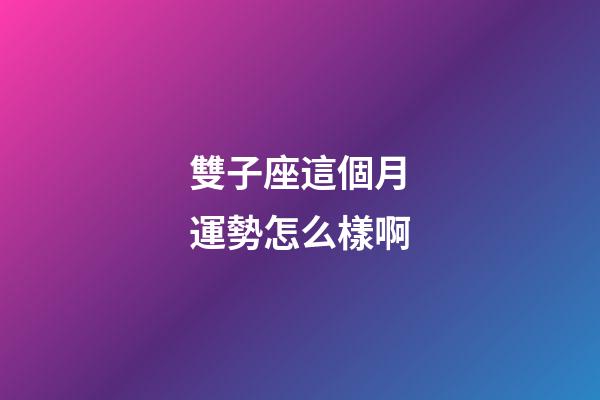 雙子座這個月運勢怎么樣啊-第1張-星座運勢-玄機派