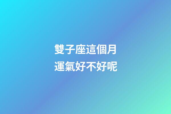 雙子座這個月運氣好不好呢-第1張-星座運勢-玄機派