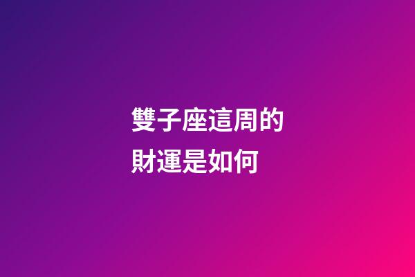 雙子座這周的財運是如何-第1張-星座運勢-玄機派