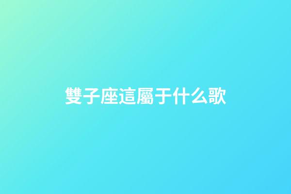 雙子座這屬于什么歌