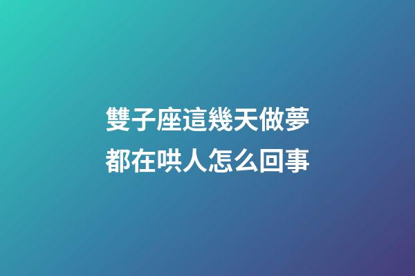 雙子座這幾天做夢都在哄人怎么回事-第1張-星座運勢-玄機派