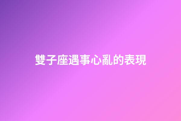雙子座遇事心亂的表現-第1張-星座運勢-玄機派