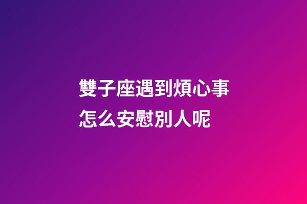 雙子座遇到煩心事怎么安慰別人呢-第1張-星座運勢-玄機派