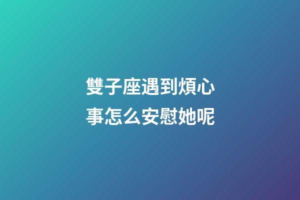 雙子座遇到煩心事怎么安慰她呢-第1張-星座運勢-玄機派