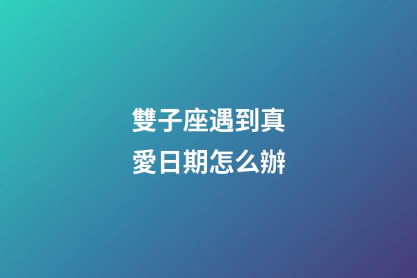 雙子座遇到真愛日期怎么辦-第1張-星座運勢-玄機派