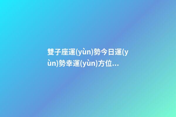 雙子座運(yùn)勢今日運(yùn)勢幸運(yùn)方位圖-第1張-星座運(yùn)勢-玄機(jī)派
