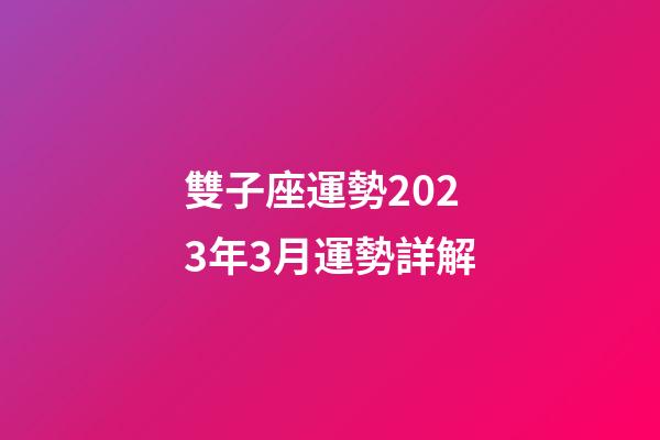 雙子座運勢2023年3月運勢詳解-第1張-星座運勢-玄機派