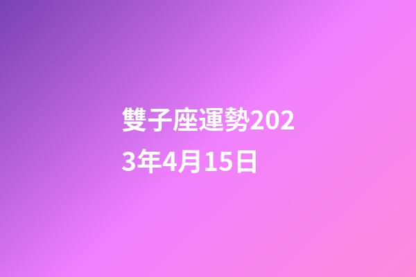 雙子座運勢2023年4月15日-第1張-星座運勢-玄機派