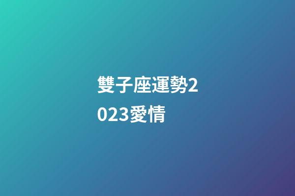 雙子座運勢2023愛情-第1張-星座運勢-玄機派