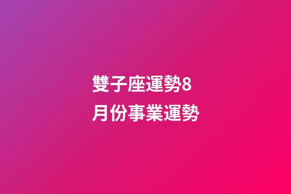雙子座運勢8月份事業運勢-第1張-星座運勢-玄機派