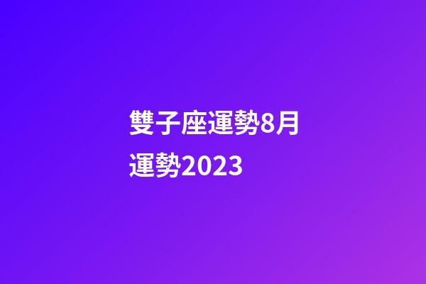 雙子座運勢8月運勢2023-第1張-星座運勢-玄機派