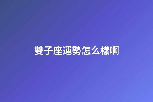 雙子座運勢怎么樣啊-第1張-星座運勢-玄機派