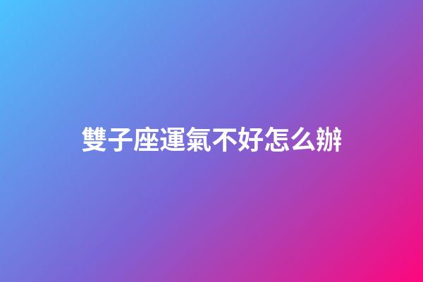 雙子座運氣不好怎么辦-第1張-星座運勢-玄機派
