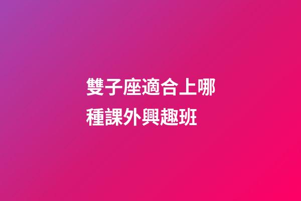 雙子座適合上哪種課外興趣班-第1張-星座運勢-玄機派