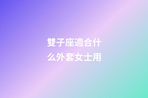 雙子座適合什么外套女士用