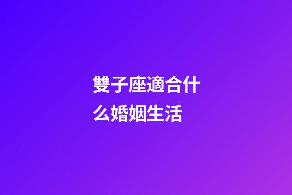 雙子座適合什么婚姻生活-第1張-星座運勢-玄機派