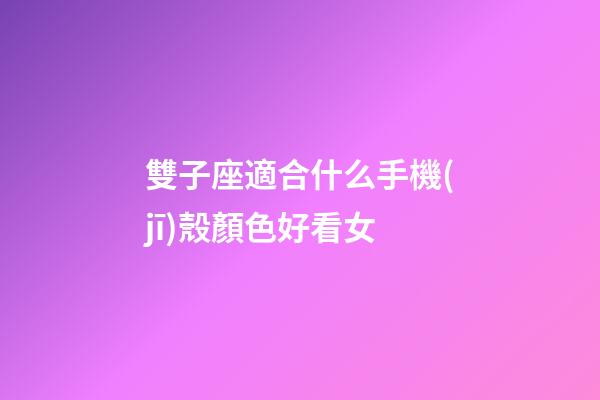 雙子座適合什么手機(jī)殼顏色好看女-第1張-星座運勢-玄機(jī)派