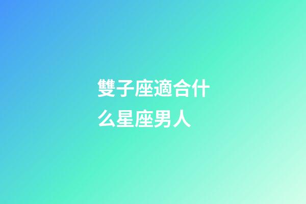 雙子座適合什么星座男人-第1張-星座運(yùn)勢(shì)-玄機(jī)派