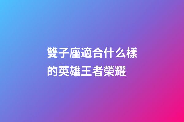 雙子座適合什么樣的英雄王者榮耀-第1張-星座運勢-玄機派