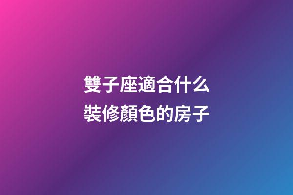 雙子座適合什么裝修顏色的房子-第1張-星座運(yùn)勢(shì)-玄機(jī)派