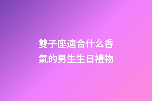 雙子座適合什么香氣的男生生日禮物-第1張-星座運勢-玄機派