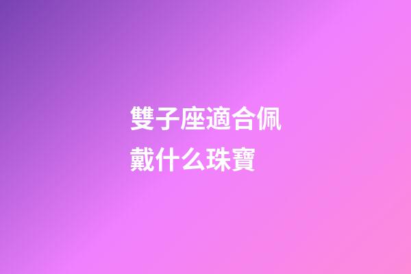 雙子座適合佩戴什么珠寶-第1張-星座運(yùn)勢(shì)-玄機(jī)派